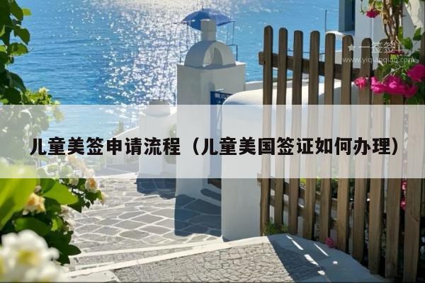 儿童美签申请流程(儿童美国签证如何办理)