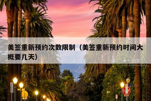美签重新预约次数限制(美签重新预约时间大概要几天)