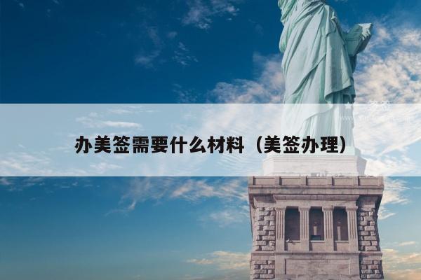 办美签需要什么材料(美签办理)