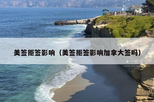 美签拒签影响(美签拒签影响加拿大签吗)