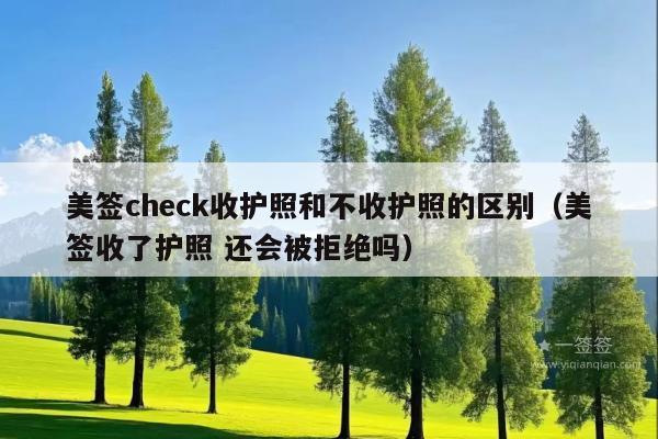 美签check收护照和不收护照的区别(美签收了护照 还会被拒绝吗)