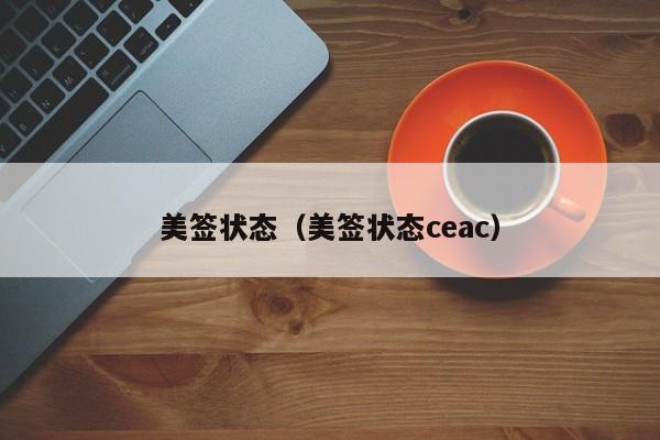 美签状态(美签状态ceac)