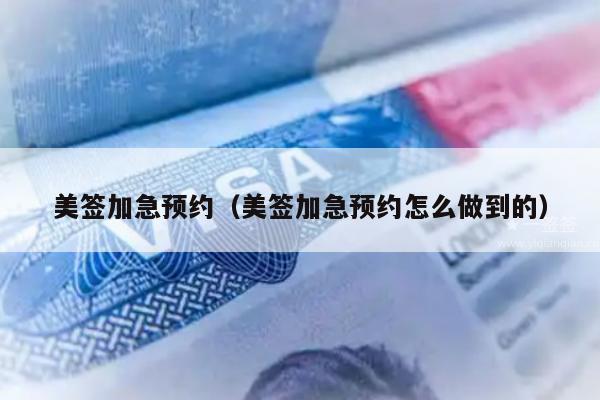 美签加急预约(美签加急预约怎么做到的)