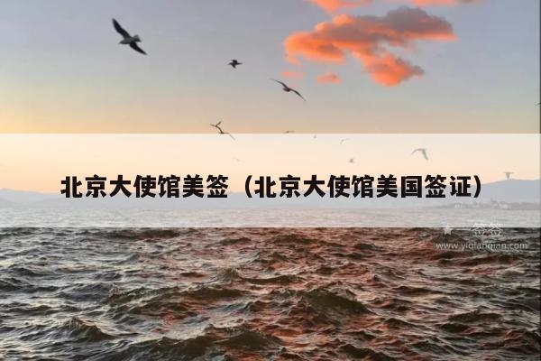 北京大使馆美签(北京大使馆美国签证)