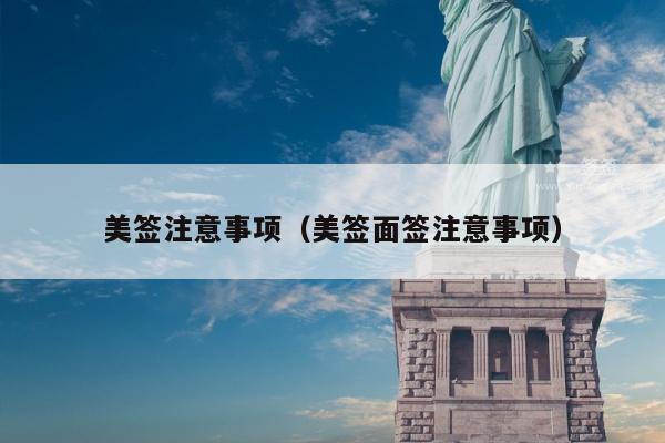 美签注意事项(美签面签注意事项)