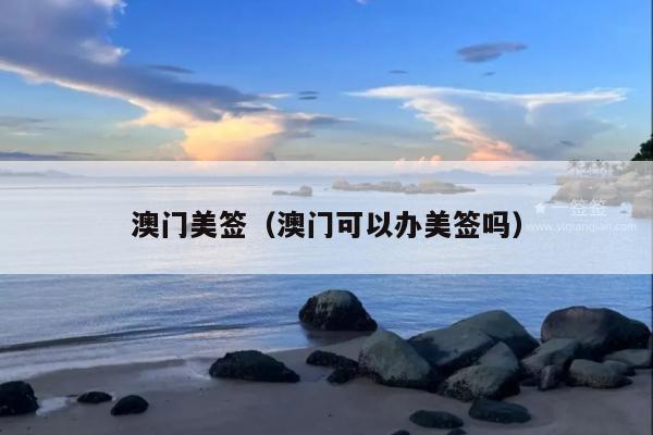 澳门美签(澳门可以办美签吗)