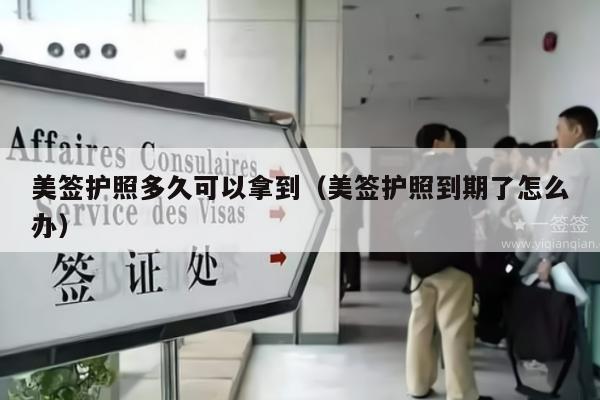 美签护照多久可以拿到(美签护照到期了怎么办)