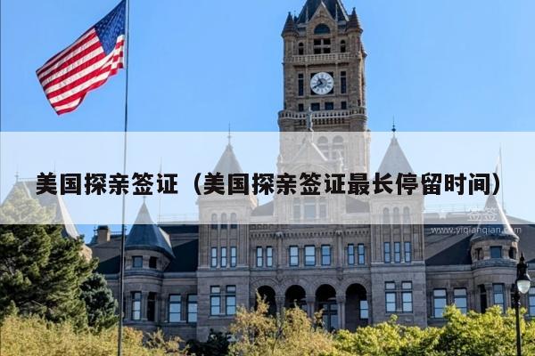 美国探亲签证(美国探亲签证最长停留时间)