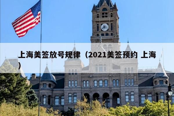 上海美签放号规律(2021美签预约 上海)