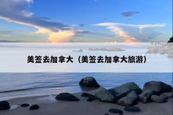 美签去加拿大(美签去加拿大旅游)