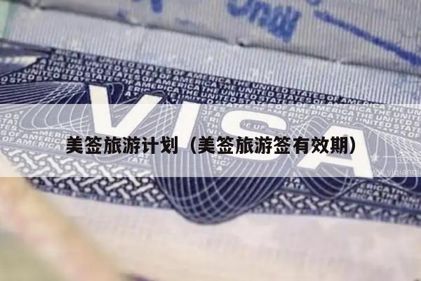 美签旅游计划(美签旅游签有效期)