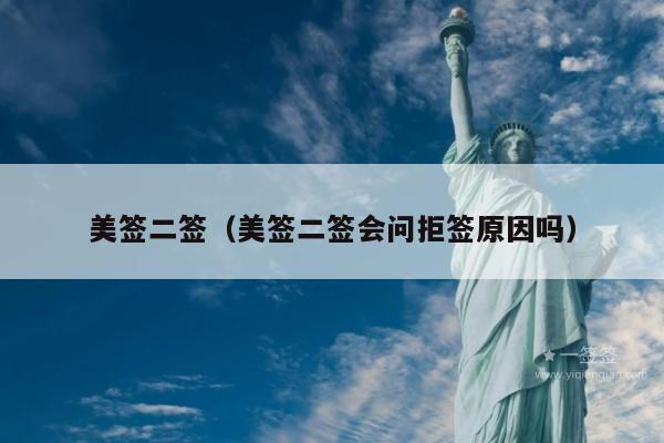 美签二签(美签二签会问拒签原因吗)