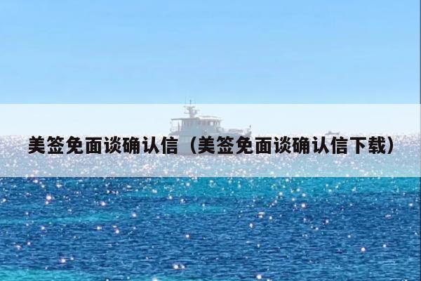 美签免面谈确认信(美签免面谈确认信下载)