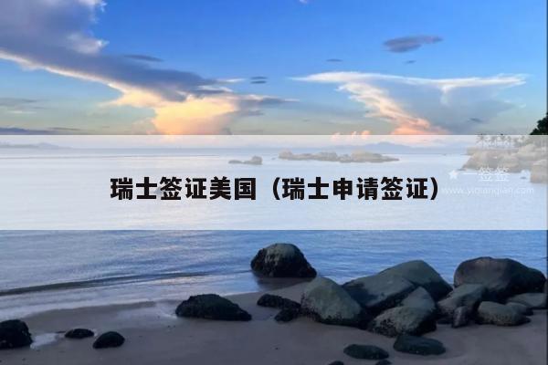 瑞士签证美国(瑞士申请签证)