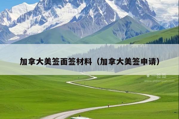 加拿大美签面签材料(加拿大美签申请)