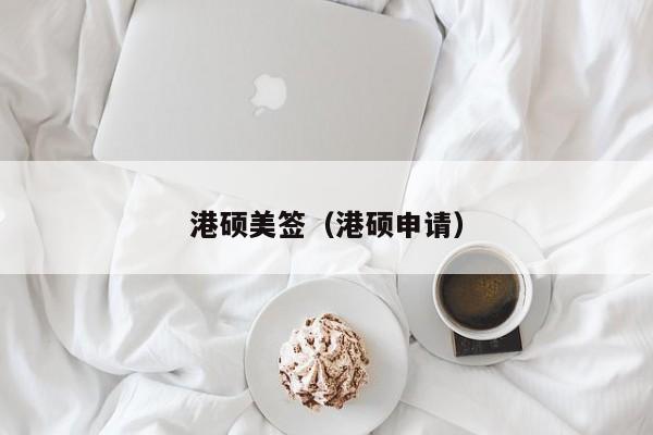 港硕美签(港硕申请)