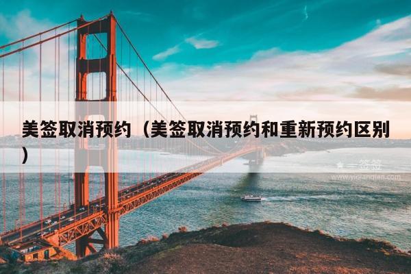 美签取消预约(美签取消预约和重新预约区别)
