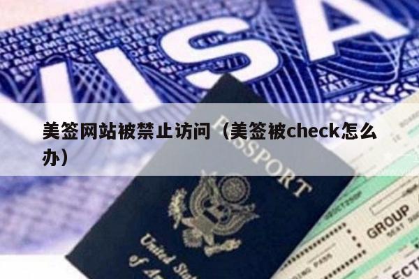 美签网站被禁止访问(美签被check怎么办)