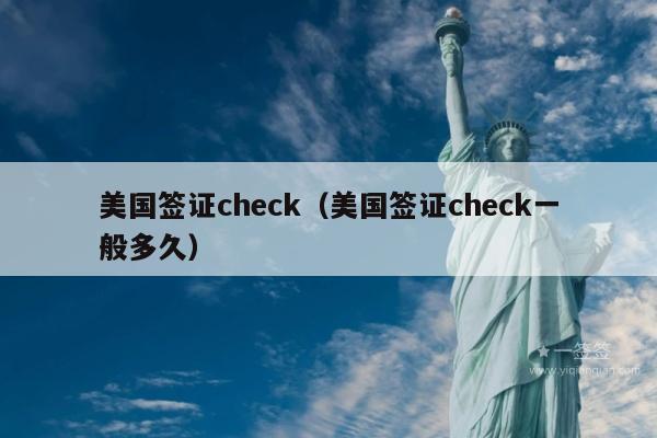 美国签证check(美国签证check一般多久)