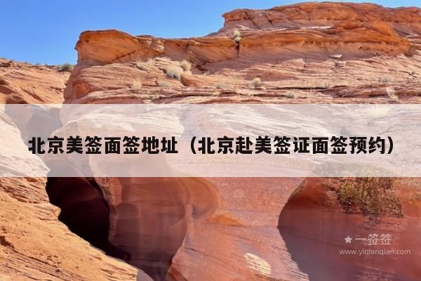 北京美签面签地址(北京赴美签证面签预约)