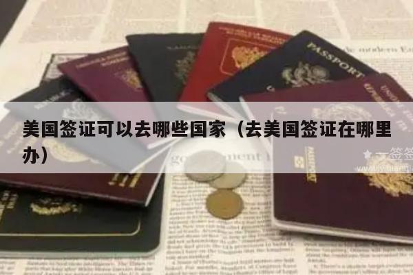 美国签证可以去哪些国家(去美国签证在哪里办)