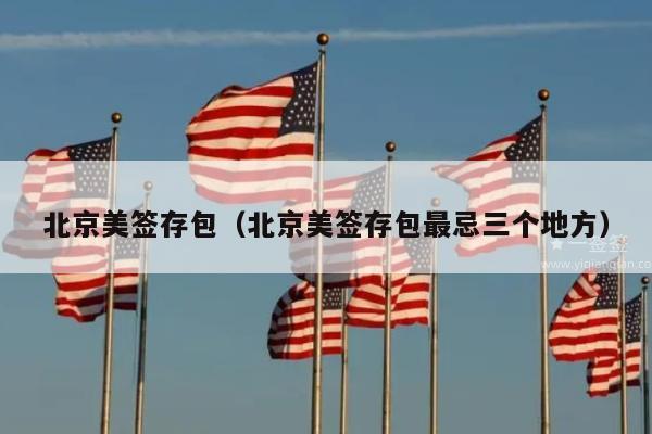 北京美签存包(北京美签存包最忌三个地方)
