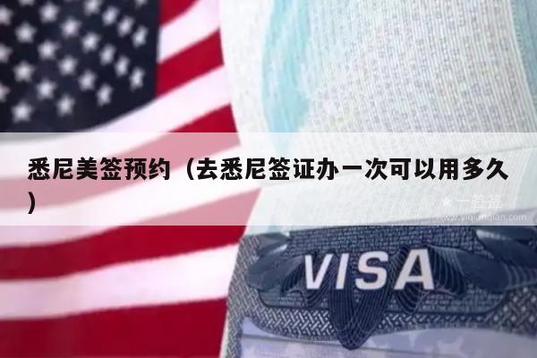悉尼美签预约(去悉尼签证办一次可以用多久)