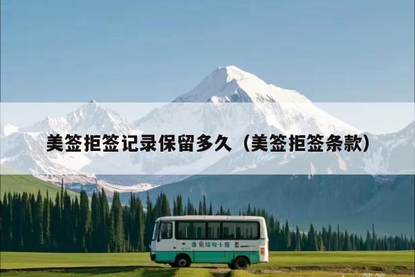 美签拒签记录保留多久(美签拒签条款)