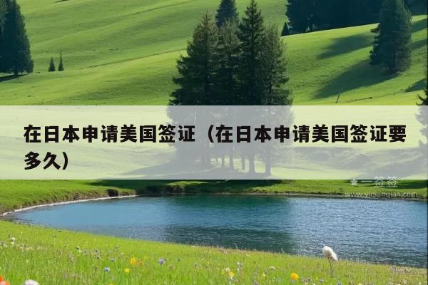 在日本申请美国签证(在日本申请美国签证要多久)