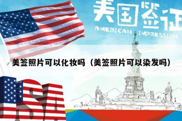 美签照片可以化妆吗(美签照片可以染发吗)
