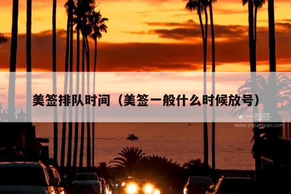 美签排队时间(美签一般什么时候放号)