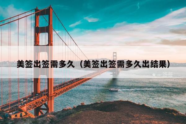 美签出签需多久(美签出签需多久出结果)