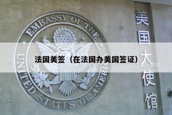 法国美签(在法国办美国签证)