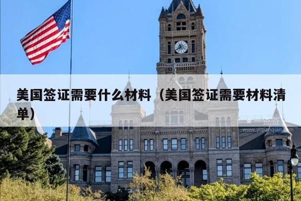 美国签证需要什么材料(美国签证需要材料清单)