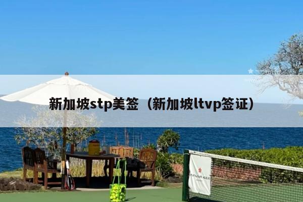 新加坡stp美签(新加坡ltvp签证)