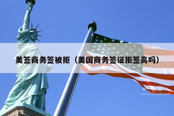 美签商务签被拒(美国商务签证拒签高吗)