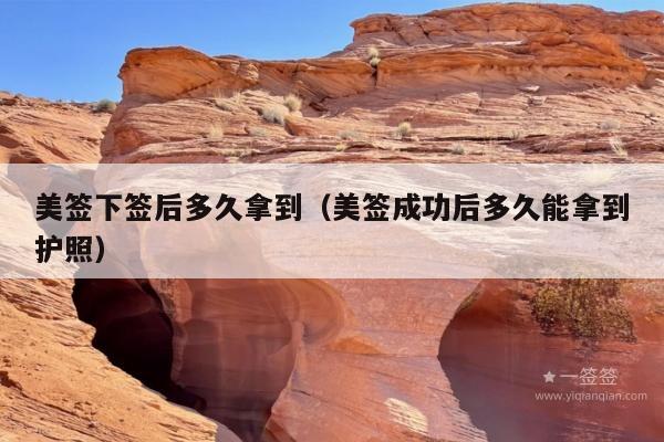 美签下签后多久拿到(美签成功后多久能拿到护照)