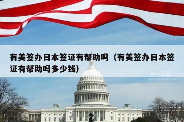有美签办日本签证有帮助吗(有美签办日本签证有帮助吗多少钱)