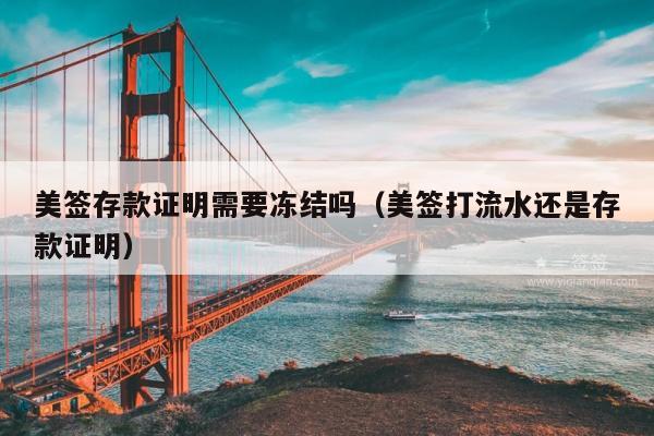 美签存款证明需要冻结吗(美签打流水还是存款证明)
