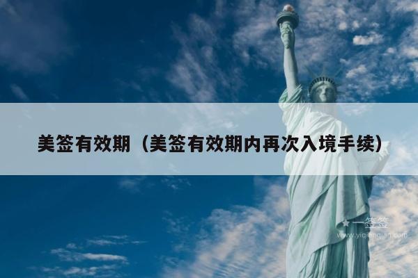 美签有效期(美签有效期内再次入境手续)